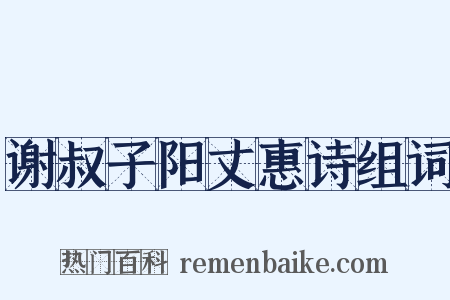 谢叔子阳丈惠诗组词是什么意思的图片